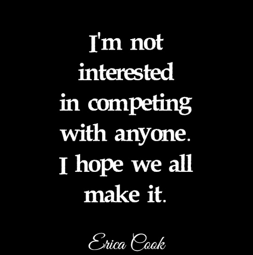 I'm not interested in competing with anyone, I hope we all make it, inspirational quotes, support for one another, be kind